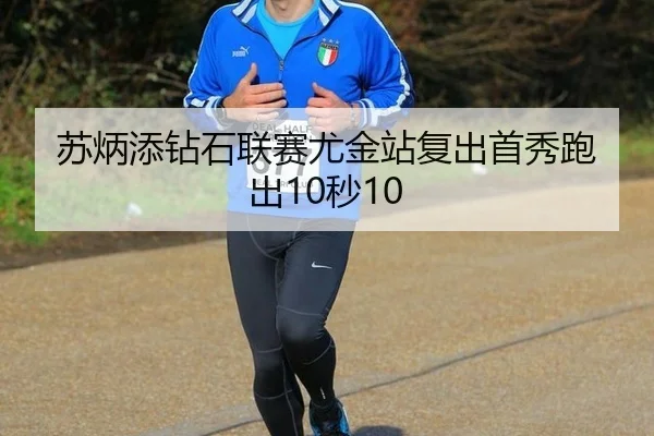 苏炳添钻石联赛尤金站复出首秀跑出10秒10