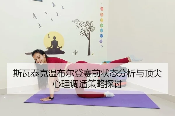 斯瓦泰克温布尔登赛前状态分析与顶尖心理调适策略探讨